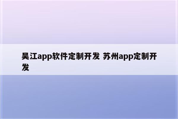 吴江app软件定制开发 苏州app定制开发