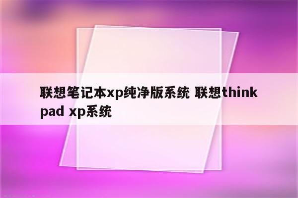 联想笔记本xp纯净版系统 联想thinkpad xp系统