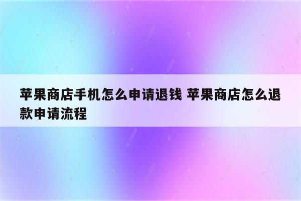 苹果商店手机怎么申请退钱 苹果商店怎么退款申请流程