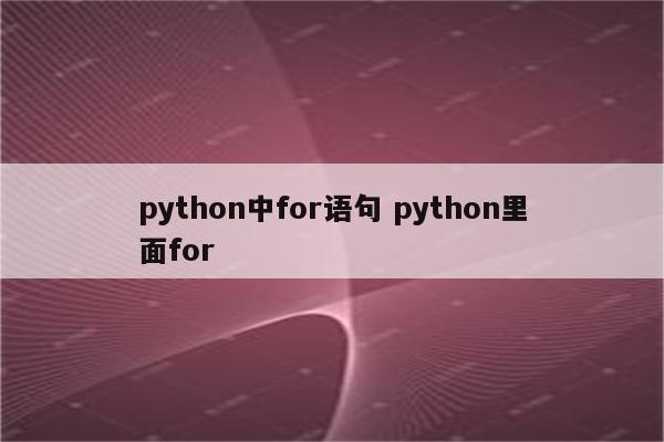 python中for语句 python里面for