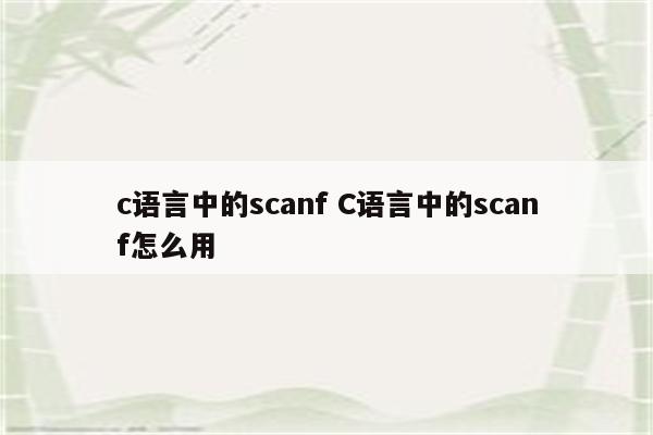 c语言中的scanf C语言中的scanf怎么用