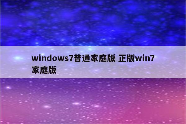 windows7普通家庭版 正版win7家庭版