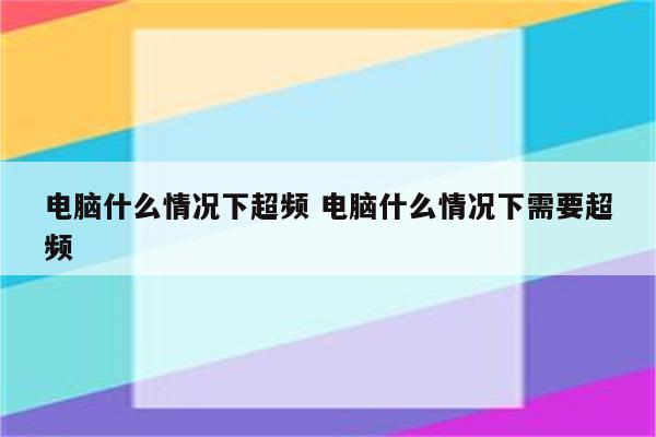 电脑什么情况下超频 电脑什么情况下需要超频