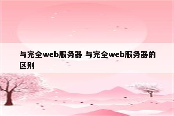 与完全web服务器 与完全web服务器的区别