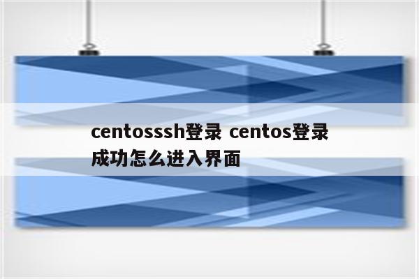 centosssh登录 centos登录成功怎么进入界面