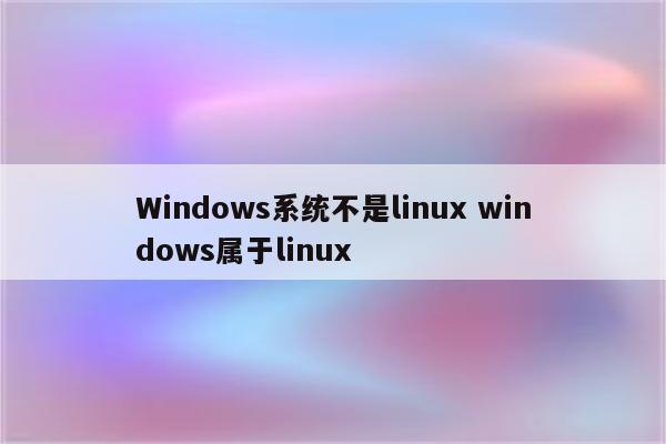 Windows系统不是linux windows属于linux