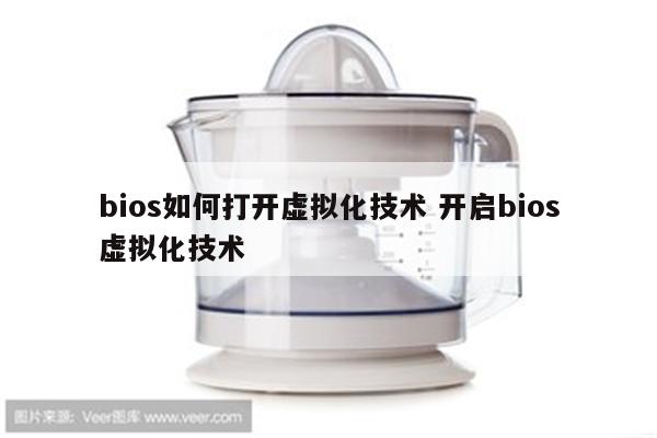 bios如何打开虚拟化技术 开启bios虚拟化技术