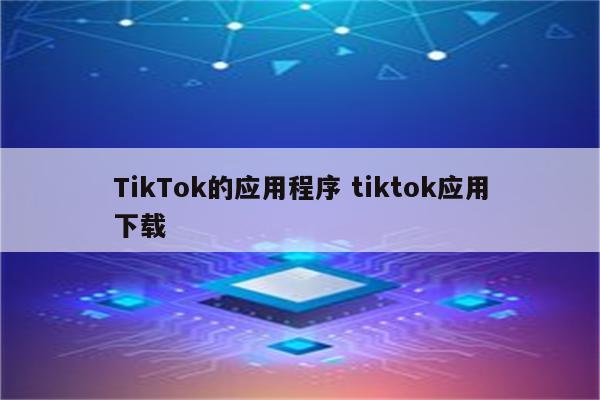 TikTok的应用程序 tiktok应用下载