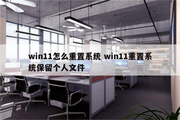 win11怎么重置系统 win11重置系统保留个人文件