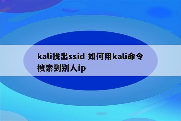 kali找出ssid 如何用kali命令搜索到别人ip