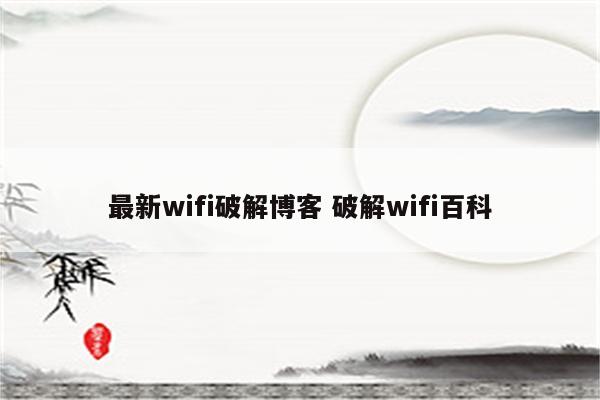 最新wifi破解博客 破解wifi百科