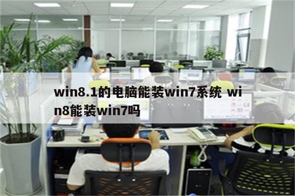 win8.1的电脑能装win7系统 win8能装win7吗