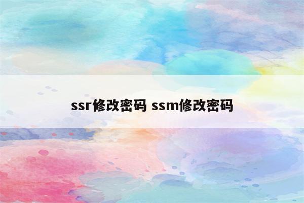 ssr修改密码 ssm修改密码