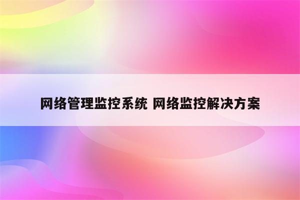 网络管理监控系统 网络监控解决方案