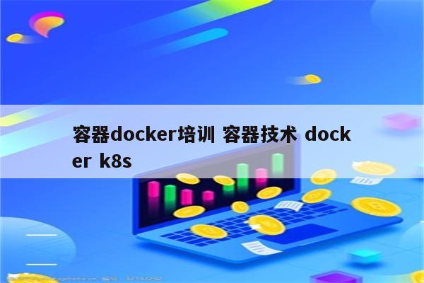 容器docker培训 容器技术 docker k8s