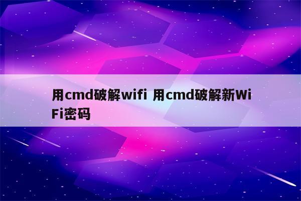 用cmd破解wifi 用cmd破解新WiFi密码