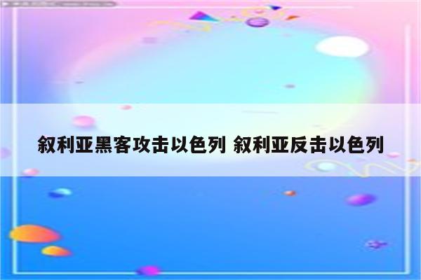 叙利亚黑客攻击以色列 叙利亚反击以色列