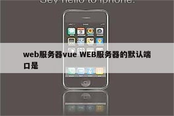 web服务器vue WEB服务器的默认端口是