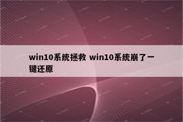 win10系统拯救 win10系统崩了一键还原