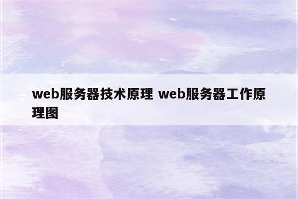 web服务器技术原理 web服务器工作原理图