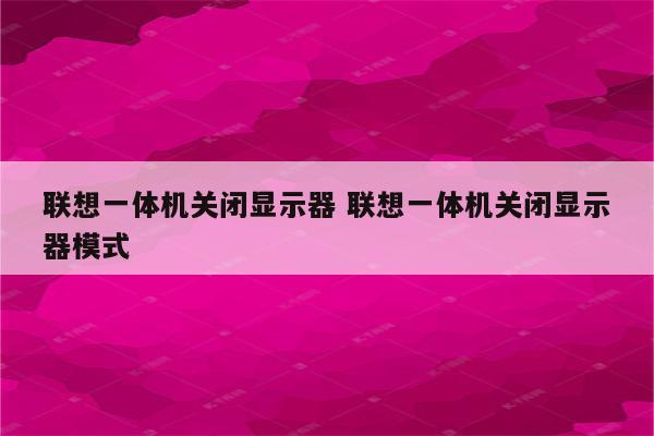 联想一体机关闭显示器 联想一体机关闭显示器模式