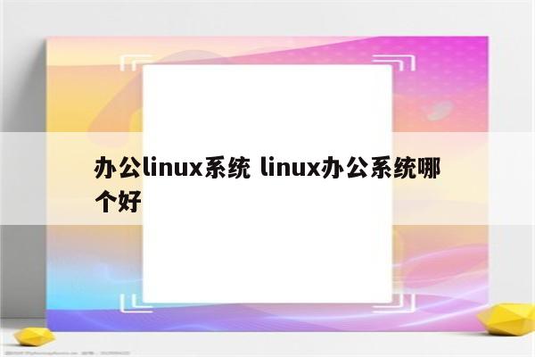 办公linux系统 linux办公系统哪个好