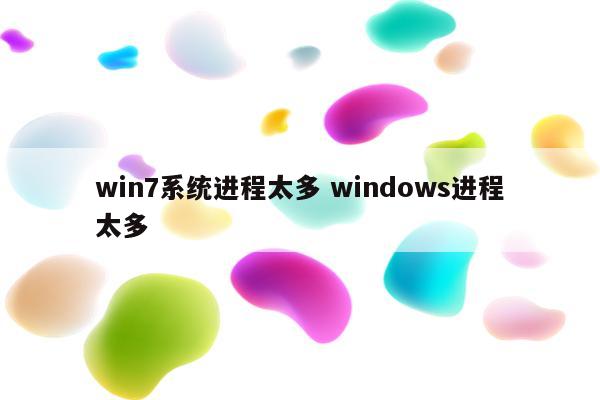 win7系统进程太多 windows进程太多