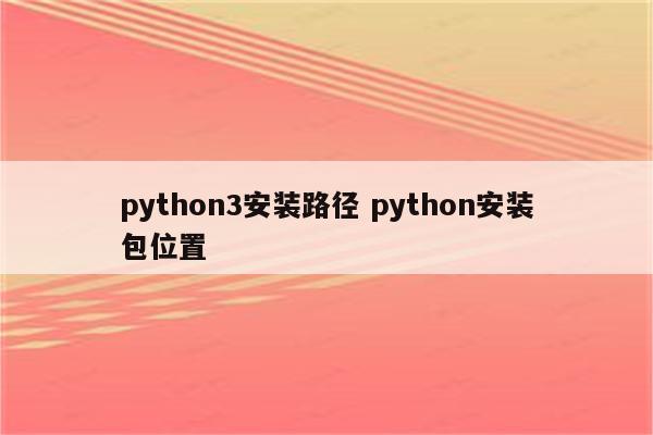 python3安装路径 python安装包位置