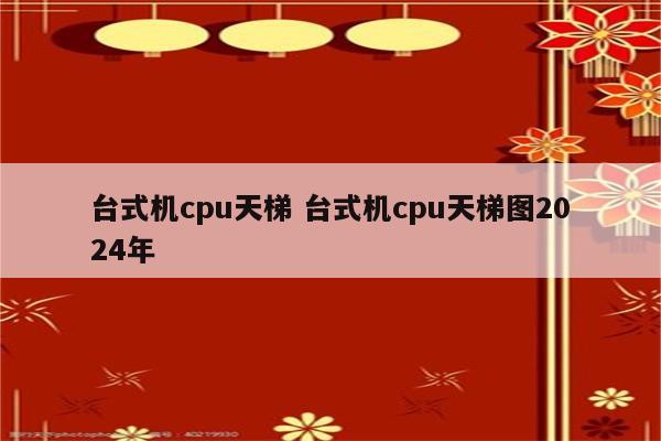 台式机cpu天梯 台式机cpu天梯图2024年