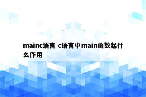 mainc语言 c语言中main函数起什么作用