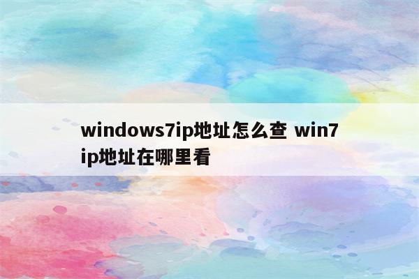 windows7ip地址怎么查 win7ip地址在哪里看