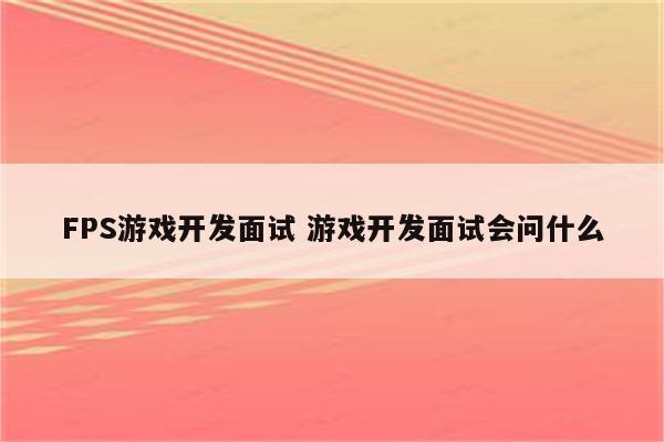 FPS游戏开发面试 游戏开发面试会问什么