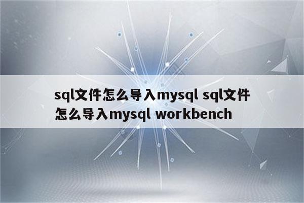 sql文件怎么导入mysql sql文件怎么导入mysql workbench