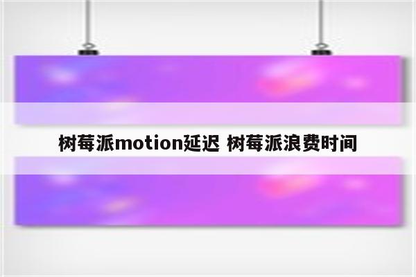 树莓派motion延迟 树莓派浪费时间