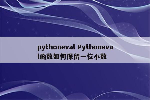 pythoneval Pythoneval函数如何保留一位小数