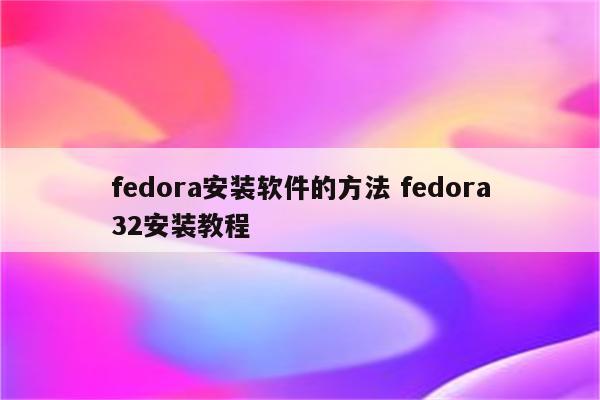 fedora安装软件的方法 fedora32安装教程