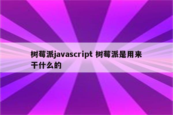 树莓派javascript 树莓派是用来干什么的