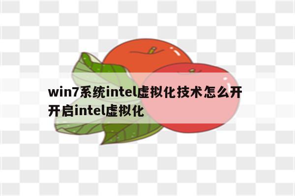 win7系统intel虚拟化技术怎么开 开启intel虚拟化