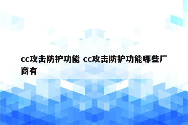 cc攻击防护功能 cc攻击防护功能哪些厂商有