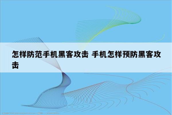 怎样防范手机黑客攻击 手机怎样预防黑客攻击