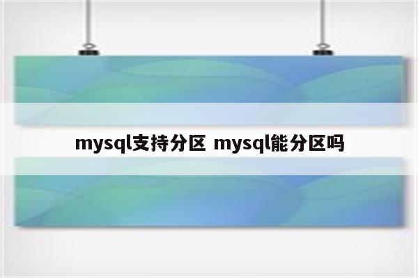 mysql支持分区 mysql能分区吗