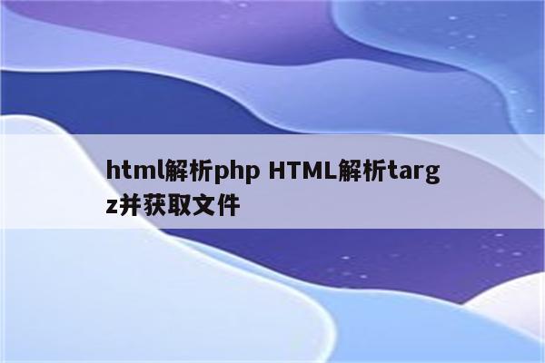 html解析php HTML解析targz并获取文件