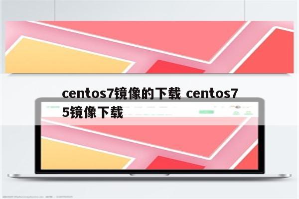 centos7镜像的下载 centos75镜像下载