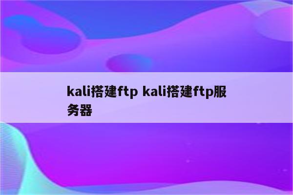 kali搭建ftp kali搭建ftp服务器