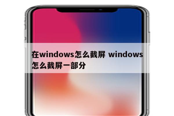 在windows怎么截屏 windows怎么截屏一部分