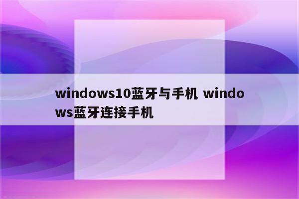 windows10蓝牙与手机 windows蓝牙连接手机