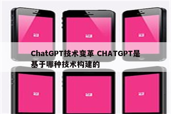 ChatGPT技术变革 CHATGPT是基于哪种技术构建的