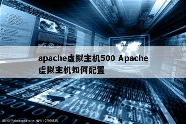 apache虚拟主机500 Apache虚拟主机如何配置