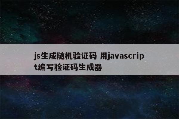 js生成随机验证码 用javascript编写验证码生成器