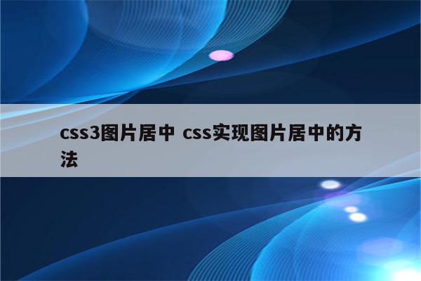 css3图片居中 css实现图片居中的方法